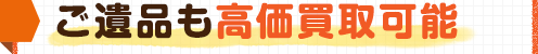 ご遺品も高価買取可能