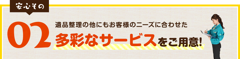 遺品整理の他にもお客様のニーズに合わせた多彩なサービスをご用意!!