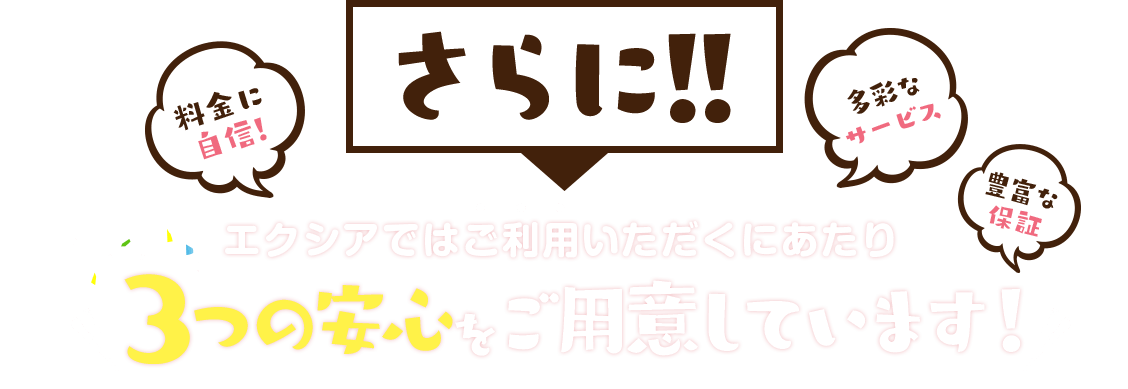 さらに!!エクシアではご利用いただくにあたり3つの安心をご用意しています!