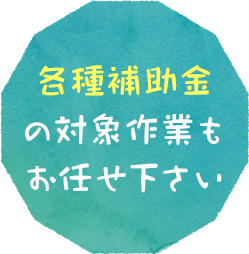 各種補助金の対象作業もお任せ下さい
