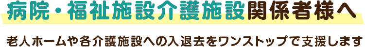 病院・福祉施設介護施設関係者様へ