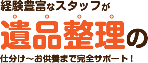 経験豊富なスタッフが遺品整理の仕分け~お供養まで完全サポート!